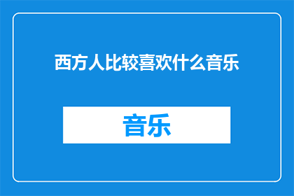 西方人比较喜欢什么音乐(西方人普遍偏好的音乐类型是什么？)