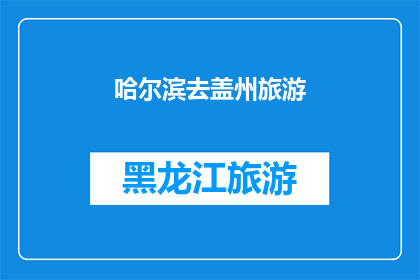 哈尔滨去盖州旅游(哈尔滨出发，探索盖州之旅：您是否计划前往这个迷人的目的地？)