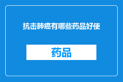 抗击肺癌有哪些药品好使(抗击肺癌：哪些药品是有效的？)