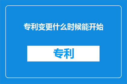 专利变更什么时候能开始(专利变更何时能够启动？)