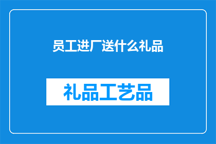 员工进厂送什么礼品(员工进厂时，企业应如何挑选合适的礼品以表达对员工的尊重和感谢？)