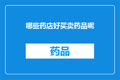 哪些药店好买卖药品呢(哪些药店在药品销售领域表现卓越？)