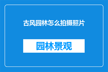 古风园林怎么拍摄照片(如何以古风园林为背景拍摄出令人赞叹的照片？)
