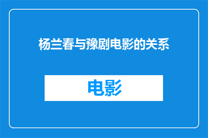 杨兰春与豫剧电影的关系(杨兰春与豫剧电影之间存在何种联系？)