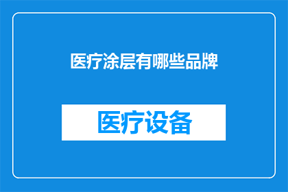 医疗涂层有哪些品牌(医疗涂层领域有哪些知名品牌值得关注？)