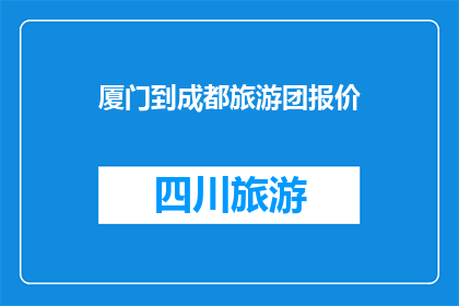 厦门到成都旅游团报价(您是否在寻找厦门至成都的旅游团报价信息？)