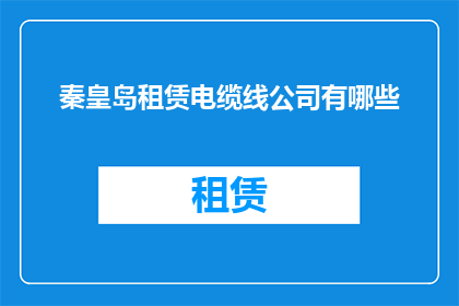 秦皇岛租赁电缆线公司有哪些(秦皇岛地区有哪些租赁电缆线的服务供应商？)