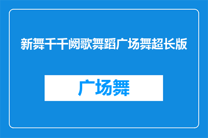新舞千千阙歌舞蹈广场舞超长版(新舞千千阙歌舞蹈广场舞超长版：你准备好迎接这场视觉盛宴了吗？)
