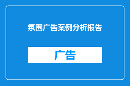 氛围广告案例分析报告(如何撰写一个引人入胜的氛围广告案例分析报告？)