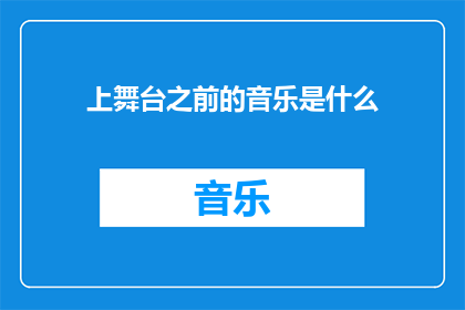 上舞台之前的音乐是什么(在登台之前，观众期待的背景音乐是什么？)