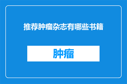 推荐肿瘤杂志有哪些书籍(您是否在寻找关于肿瘤领域的专业书籍推荐？)