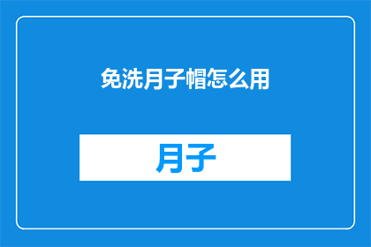 免洗月子帽怎么用(如何正确使用免洗月子帽？)