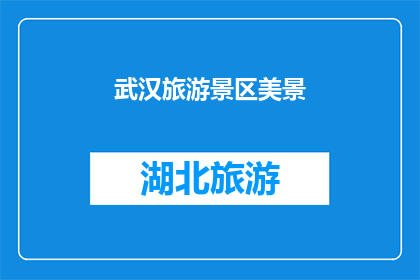 武汉旅游景区美景(武汉的旅游胜地是否值得一游？)
