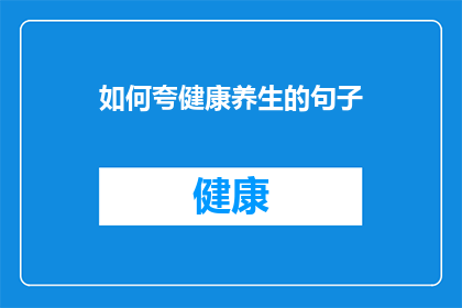 如何夸健康养生的句子(如何有效夸赞健康养生的重要性？)