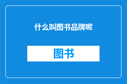 什么叫图书品牌呢(图书品牌的定义是什么？)