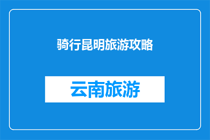 骑行昆明旅游攻略(骑行昆明旅游攻略：探索这座迷人城市的最佳路线与体验)