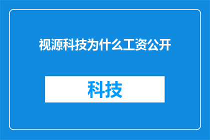视源科技为什么工资公开(为什么视源科技选择公开其工资水平？)