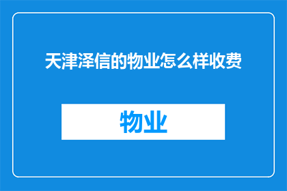 天津泽信的物业怎么样收费(天津泽信物业的收费标准是什么？)