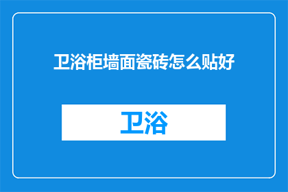 卫浴柜墙面瓷砖怎么贴好(如何正确贴装卫浴柜墙面瓷砖？)