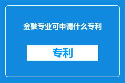 金融专业可申请什么专利(金融领域专家如何申请专利以保护创新成果？)