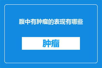 腹中有肿瘤的表现有哪些(你是否有注意到，当你的腹部突然感到不适，或是在体检时医生告诉你腹中有肿瘤时，你是否已经察觉到了身体的异常？那么，腹中肿瘤究竟有哪些表现呢？)