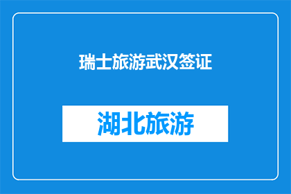 瑞士旅游武汉签证(瑞士旅游签证申请：武汉游客需要了解哪些关键信息？)