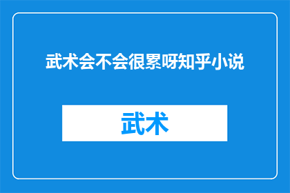 武术会不会很累呀知乎小说(武术训练是否会导致极度疲劳？在知乎小说中探讨这一主题)