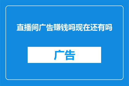 直播间广告赚钱吗现在还有吗(直播间广告是否仍能带来收益？现在还有赚钱的机会吗？)