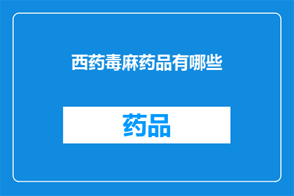 西药毒麻药品有哪些(哪些西药毒麻药品是常见的？)
