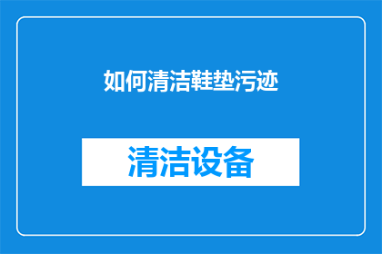 如何清洁鞋垫污迹(如何有效去除鞋垫上的顽固污渍？)
