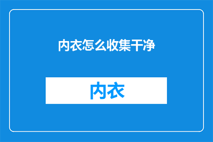内衣怎么收集干净(如何彻底清洁内衣？)