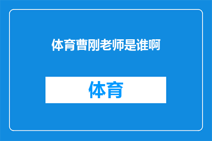 体育曹刚老师是谁啊(体育界备受尊敬的曹刚老师究竟是谁？)