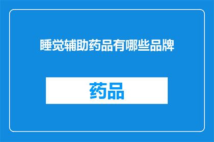 睡觉辅助药品有哪些品牌(睡眠辅助药品有哪些品牌？)