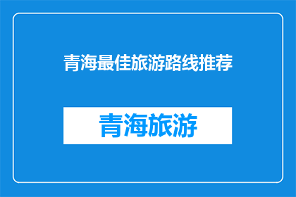 青海最佳旅游路线推荐(探索青海：最佳旅游路线推荐，你打算如何规划你的旅程？)
