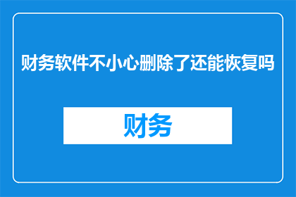 财务软件不小心删除了还能恢复吗(财务数据不慎丢失，软件删除后能否恢复？)