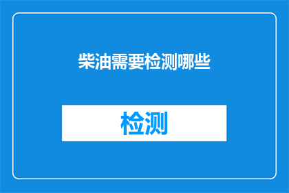 柴油需要检测哪些(柴油检测的关键项目有哪些？)