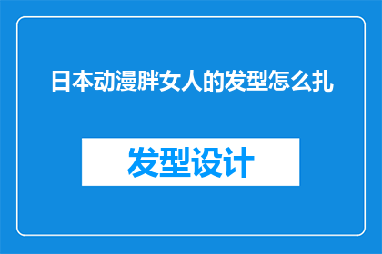 日本动漫胖女人的发型怎么扎(如何将日本动漫中的胖女人发型进行创新与改造？)