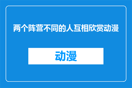 两个阵营不同的人互相欣赏动漫(两个阵营中的人为何会互相欣赏动漫？)
