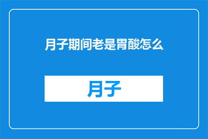 月子期间老是胃酸怎么(月子期间频繁胃酸反流，该怎么办？)