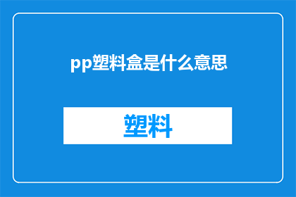 pp塑料盒是什么意思(pp塑料盒的含义是什么？)