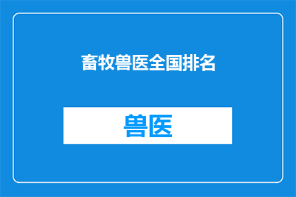 畜牧兽医全国排名(全国畜牧兽医行业排名揭晓，谁位列榜首？)