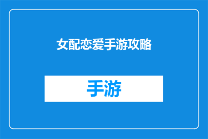 女配恋爱手游攻略(女配恋爱手游攻略：如何巧妙提升你的恋爱成功率？)