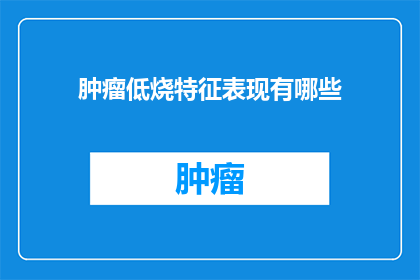 肿瘤低烧特征表现有哪些(肿瘤低烧特征表现有哪些？)