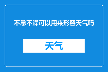 不急不躁可以用来形容天气吗(不急不躁可以用来形容天气吗？一个疑问句式的长标题，探讨了不急不躁这一成语是否适用于描述天气情况)