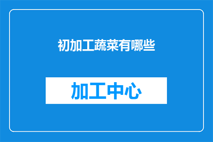 初加工蔬菜有哪些(初加工蔬菜的种类有哪些？)
