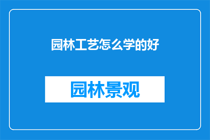园林工艺怎么学的好(如何高效学习园林工艺？)