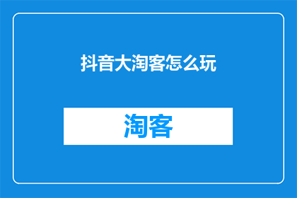 抖音大淘客怎么玩(如何精通抖音大淘客策略？)