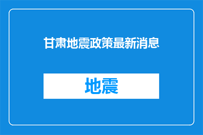 甘肃地震政策最新消息(甘肃地震最新政策动态：我们应如何应对？)