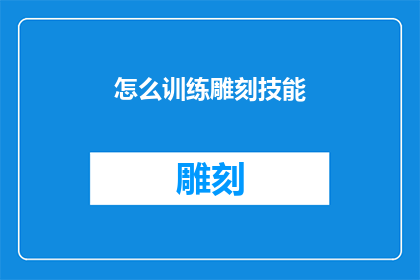怎么训练雕刻技能(如何有效提升雕刻技艺？)