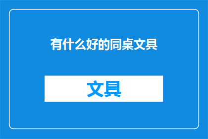 有什么好的同桌文具(探索优质同桌文具：你有什么推荐吗？)